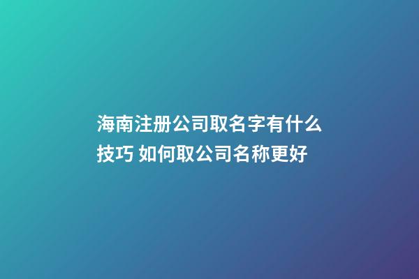 海南注册公司取名字有什么技巧 如何取公司名称更好